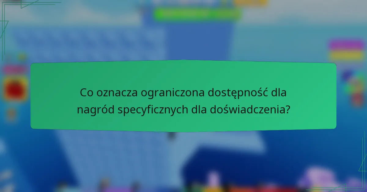 Co oznacza ograniczona dostępność dla nagród specyficznych dla doświadczenia?