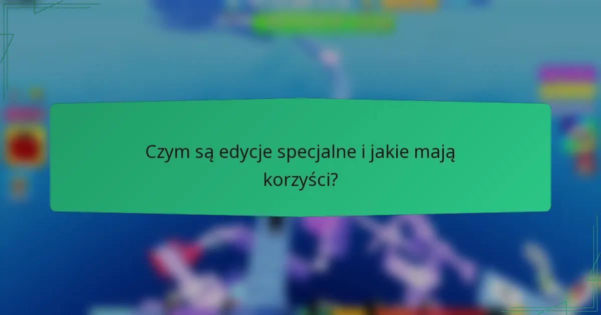 Czym są edycje specjalne i jakie mają korzyści?