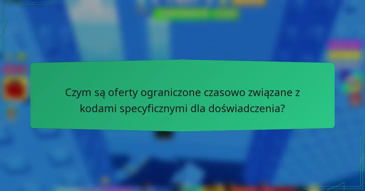Czym są oferty ograniczone czasowo związane z kodami specyficznymi dla doświadczenia?
