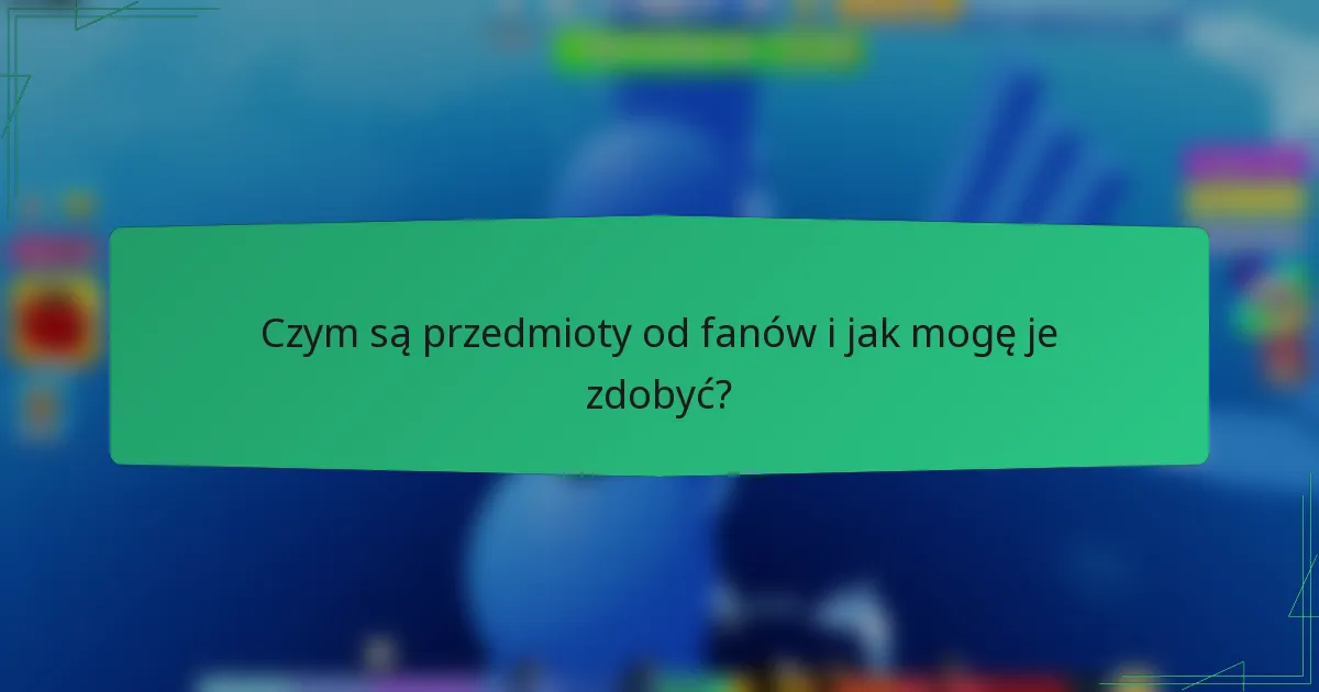 Czym są przedmioty od fanów i jak mogę je zdobyć?