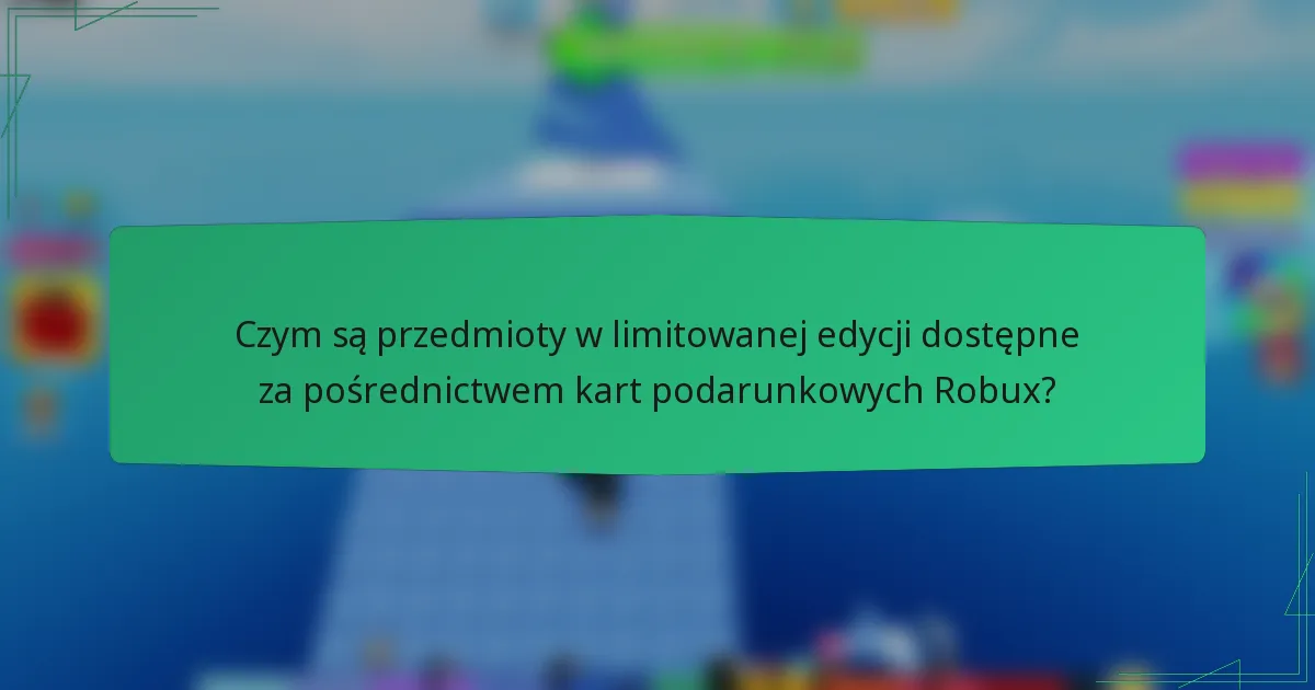 Czym są przedmioty w limitowanej edycji dostępne za pośrednictwem kart podarunkowych Robux?
