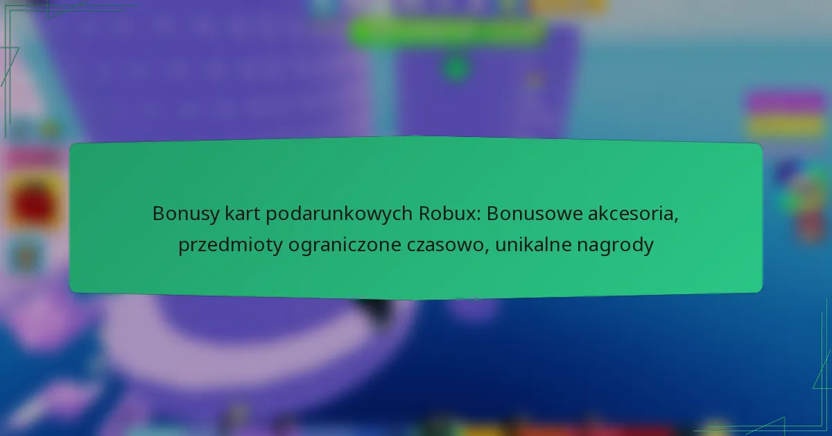 Bonusy kart podarunkowych Robux: Bonusowe akcesoria, przedmioty ograniczone czasowo, unikalne nagrody
