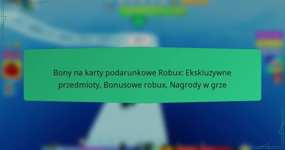 Bony na karty podarunkowe Robux: Ekskluzywne przedmioty, Bonusowe robux, Nagrody w grze