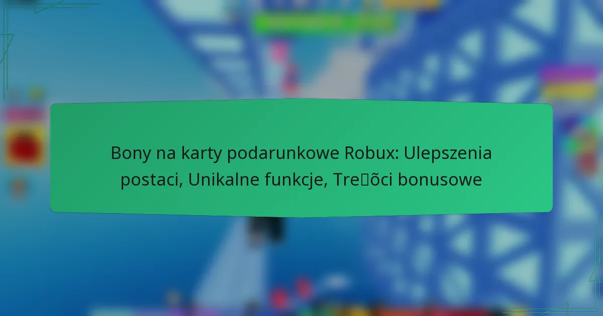 Bony na karty podarunkowe Robux: Ulepszenia postaci, Unikalne funkcje, Treści bonusowe