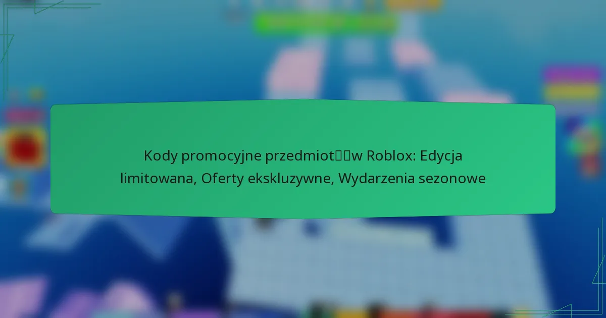 Kody promocyjne przedmiotów Roblox: Edycja limitowana, Oferty ekskluzywne, Wydarzenia sezonowe