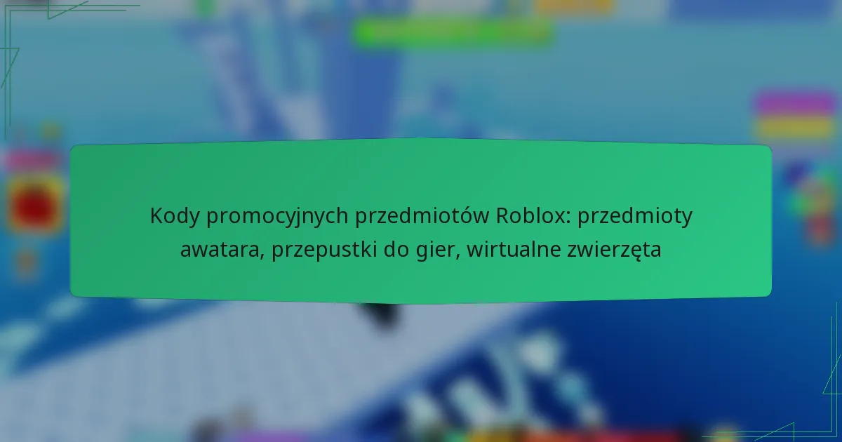 Kody promocyjnych przedmiotów Roblox: przedmioty awatara, przepustki do gier, wirtualne zwierzęta