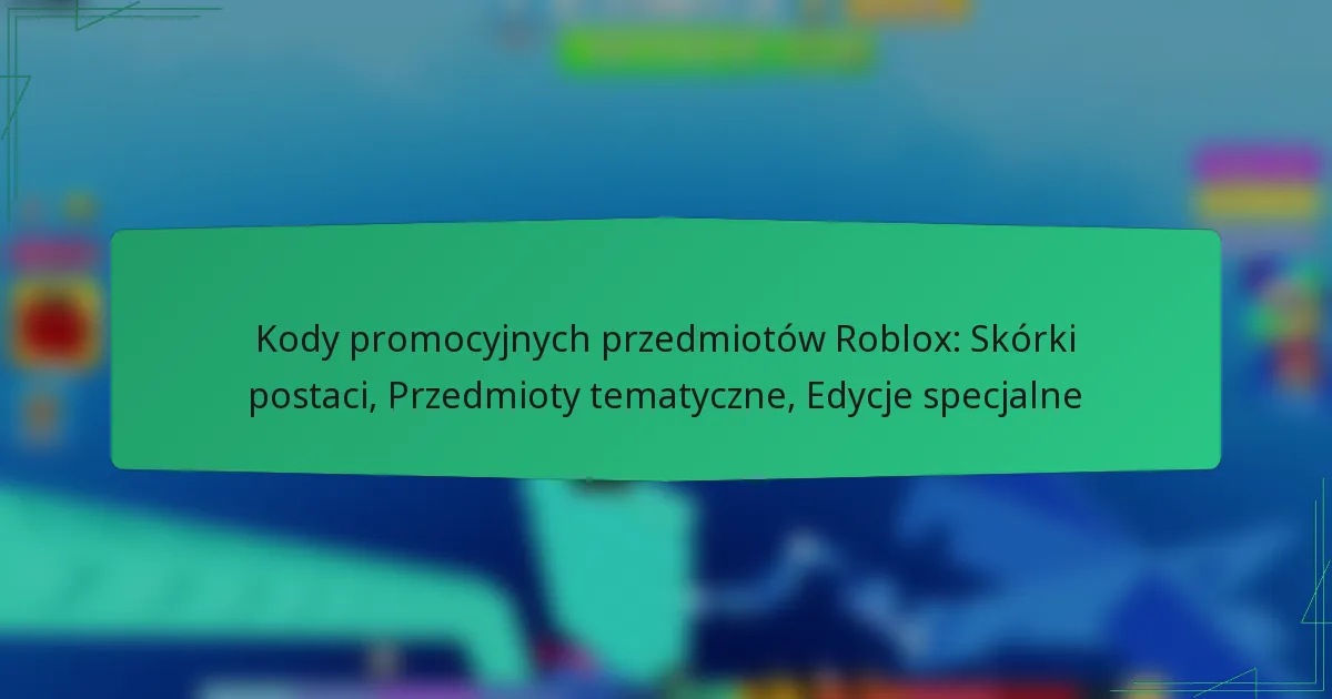 Kody promocyjnych przedmiotów Roblox: Skórki postaci, Przedmioty tematyczne, Edycje specjalne