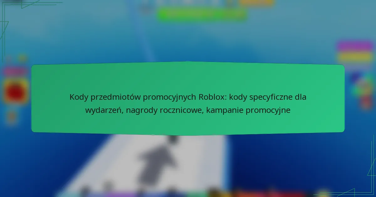 Kody przedmiotów promocyjnych Roblox: kody specyficzne dla wydarzeń, nagrody rocznicowe, kampanie promocyjne