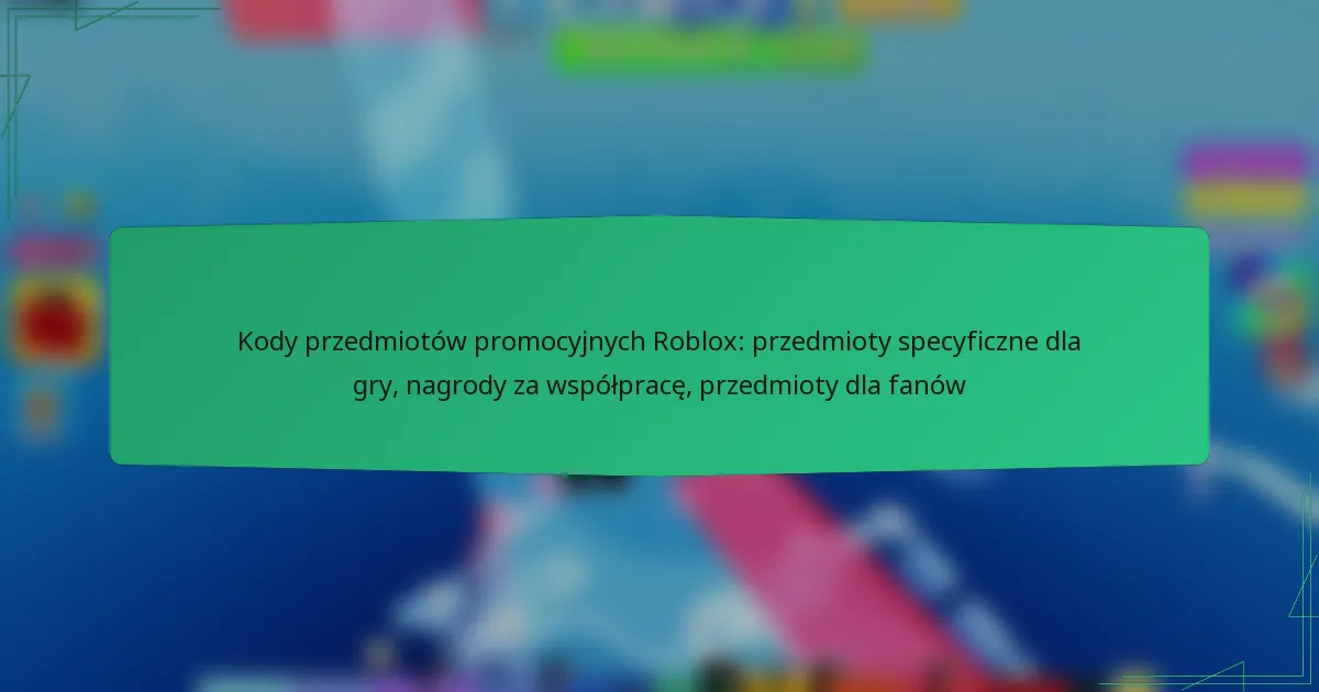 Kody przedmiotów promocyjnych Roblox: przedmioty specyficzne dla gry, nagrody za współpracę, przedmioty dla fanów