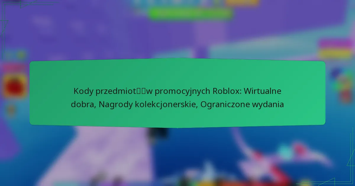 Kody przedmiotów promocyjnych Roblox: Wirtualne dobra, Nagrody kolekcjonerskie, Ograniczone wydania