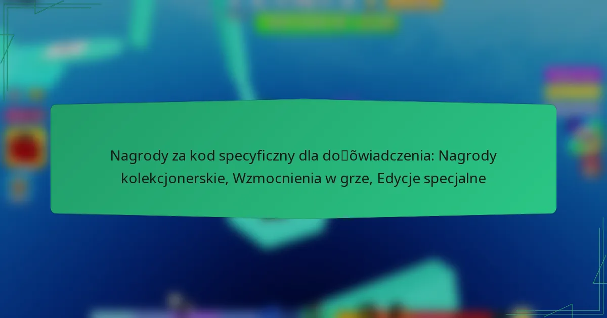 Nagrody za kod specyficzny dla doświadczenia: Nagrody kolekcjonerskie, Wzmocnienia w grze, Edycje specjalne