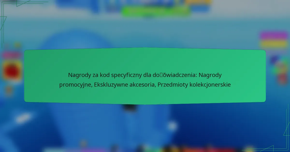 Nagrody za kod specyficzny dla doświadczenia: Nagrody promocyjne, Ekskluzywne akcesoria, Przedmioty kolekcjonerskie