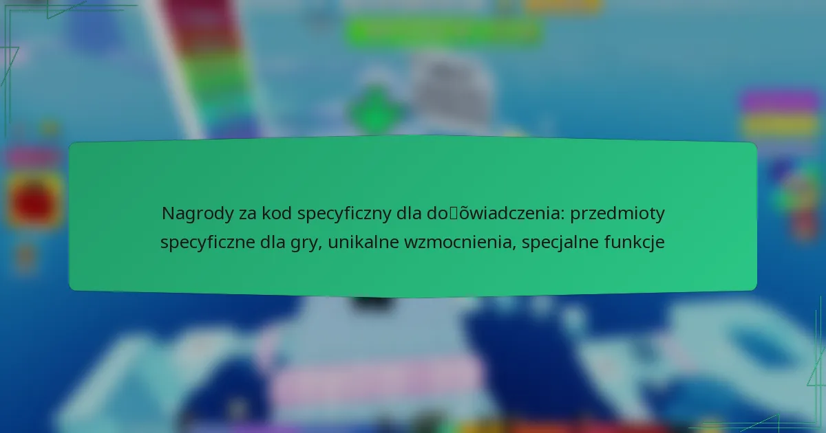 Nagrody za kod specyficzny dla doświadczenia: przedmioty specyficzne dla gry, unikalne wzmocnienia, specjalne funkcje