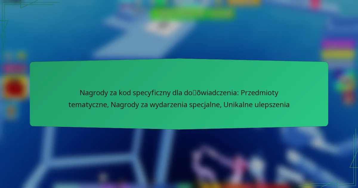 Nagrody za kod specyficzny dla doświadczenia: Przedmioty tematyczne, Nagrody za wydarzenia specjalne, Unikalne ulepszenia