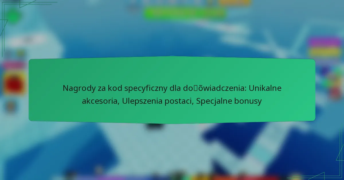 Nagrody za kod specyficzny dla doświadczenia: Unikalne akcesoria, Ulepszenia postaci, Specjalne bonusy