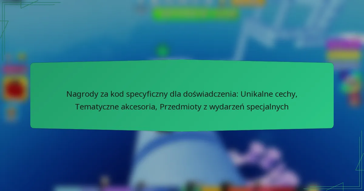 Nagrody za kod specyficzny dla doświadczenia: Unikalne cechy, Tematyczne akcesoria, Przedmioty z wydarzeń specjalnych