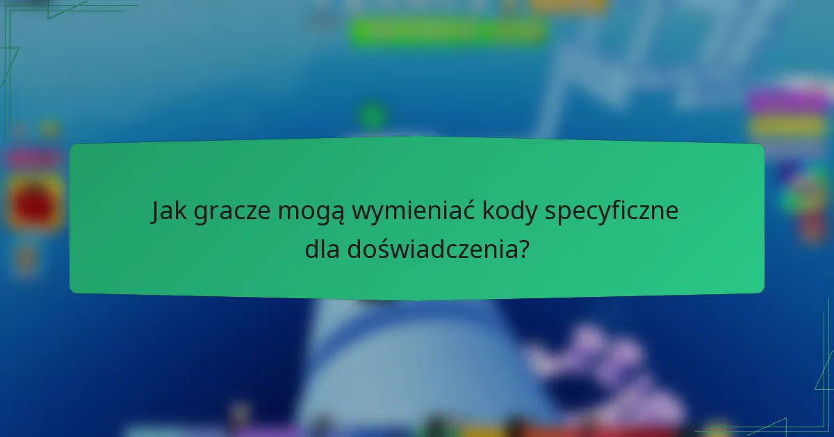 Jak gracze mogą wymieniać kody specyficzne dla doświadczenia?