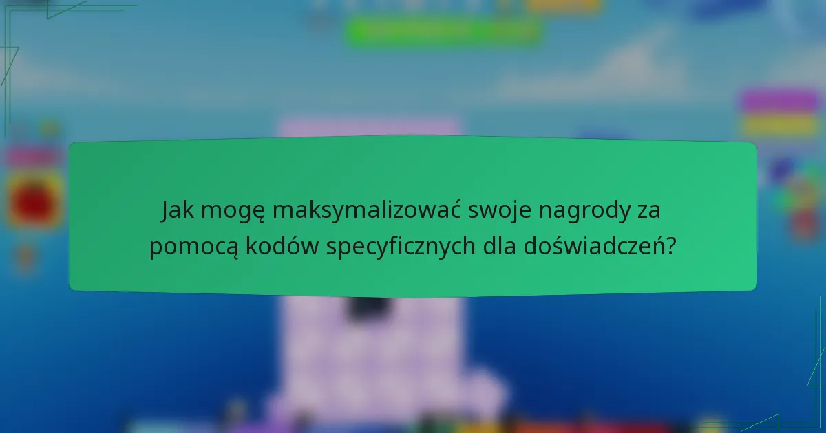 Jak mogę maksymalizować swoje nagrody za pomocą kodów specyficznych dla doświadczeń?