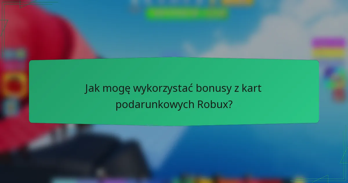 Jak mogę wykorzystać bonusy z kart podarunkowych Robux?