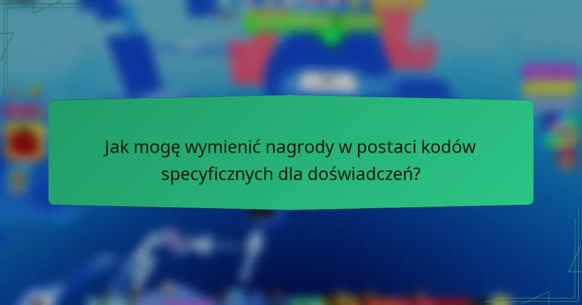 Jak mogę wymienić nagrody w postaci kodów specyficznych dla doświadczeń?
