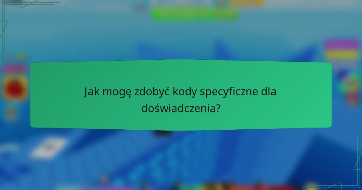 Jak mogę zdobyć kody specyficzne dla doświadczenia?
