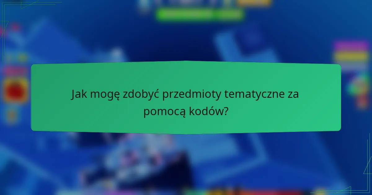 Jak mogę zdobyć przedmioty tematyczne za pomocą kodów?