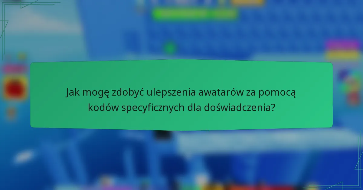 Jak mogę zdobyć ulepszenia awatarów za pomocą kodów specyficznych dla doświadczenia?