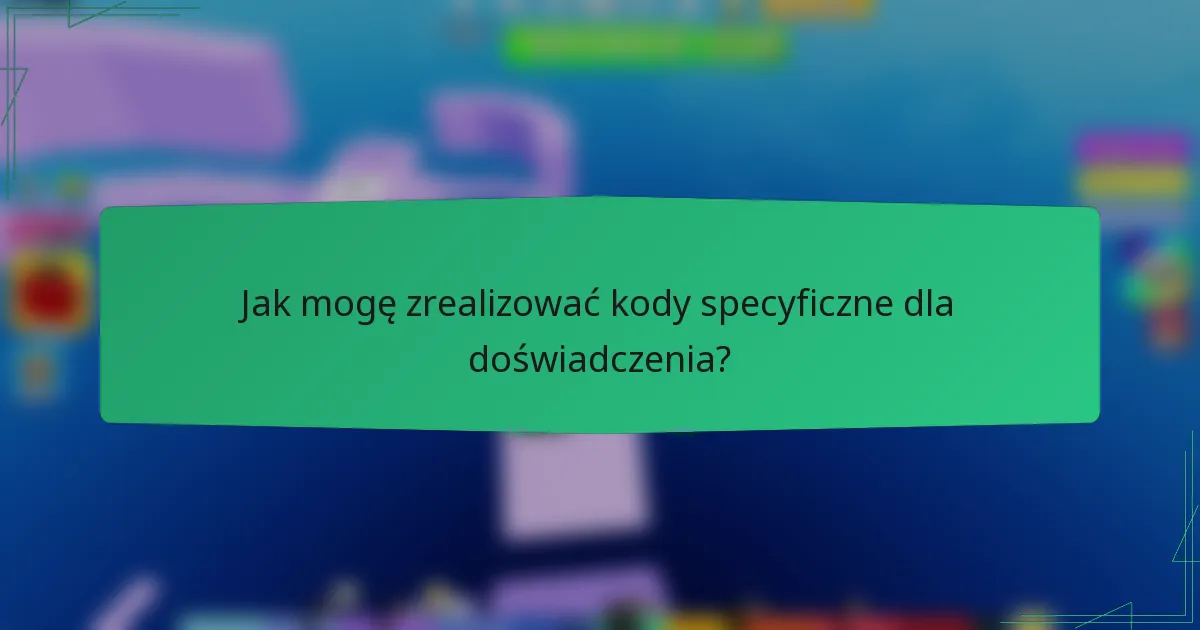 Jak mogę zrealizować kody specyficzne dla doświadczenia?