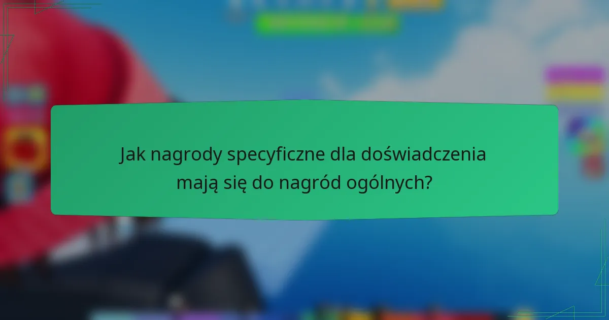 Jak nagrody specyficzne dla doświadczenia mają się do nagród ogólnych?