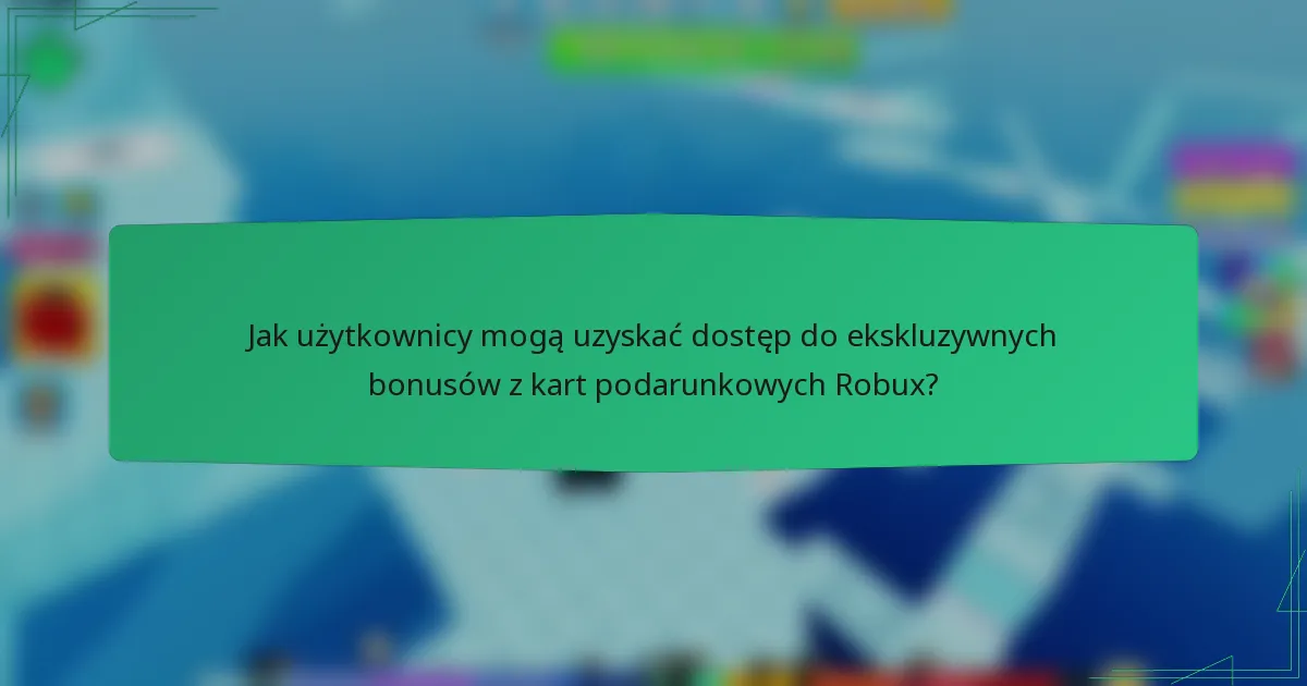 Jak użytkownicy mogą uzyskać dostęp do ekskluzywnych bonusów z kart podarunkowych Robux?