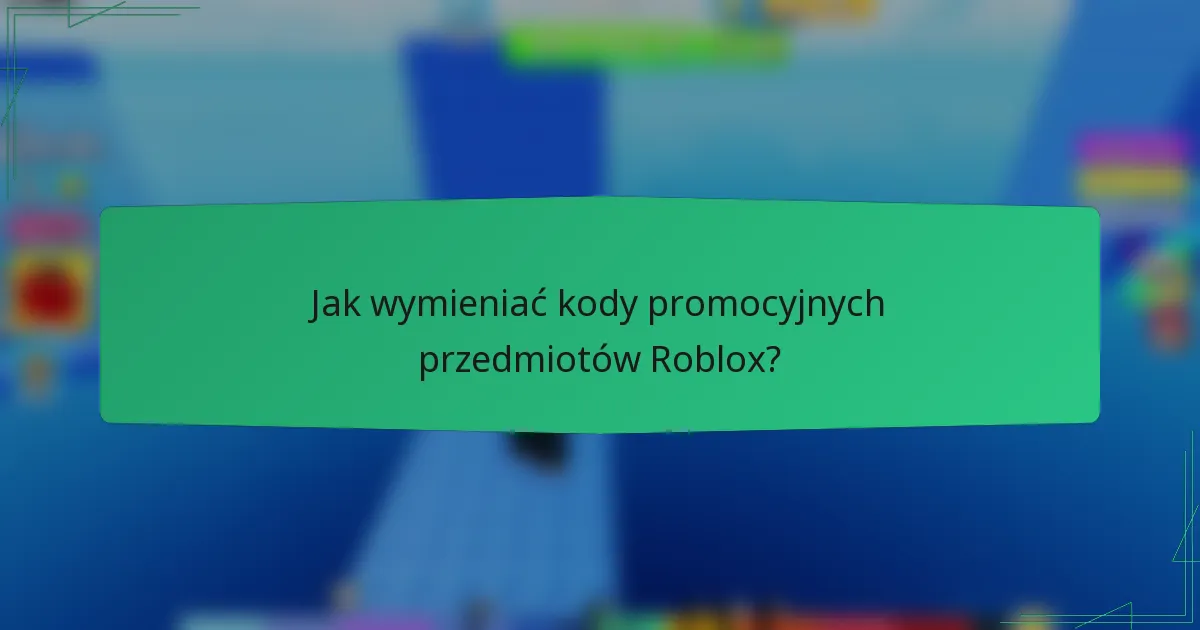 Jak wymieniać kody promocyjnych przedmiotów Roblox?