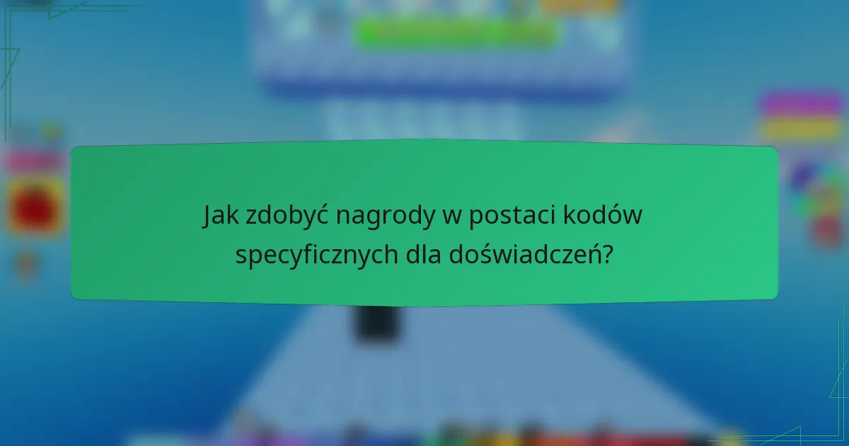 Jak zdobyć nagrody w postaci kodów specyficznych dla doświadczeń?