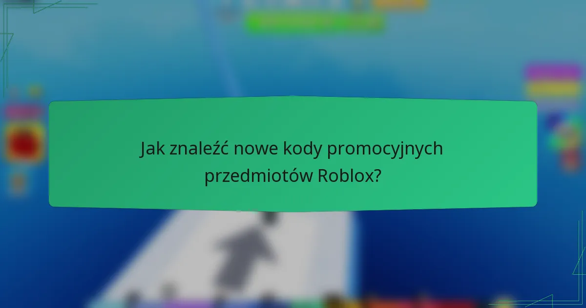 Jak znaleźć nowe kody promocyjnych przedmiotów Roblox?
