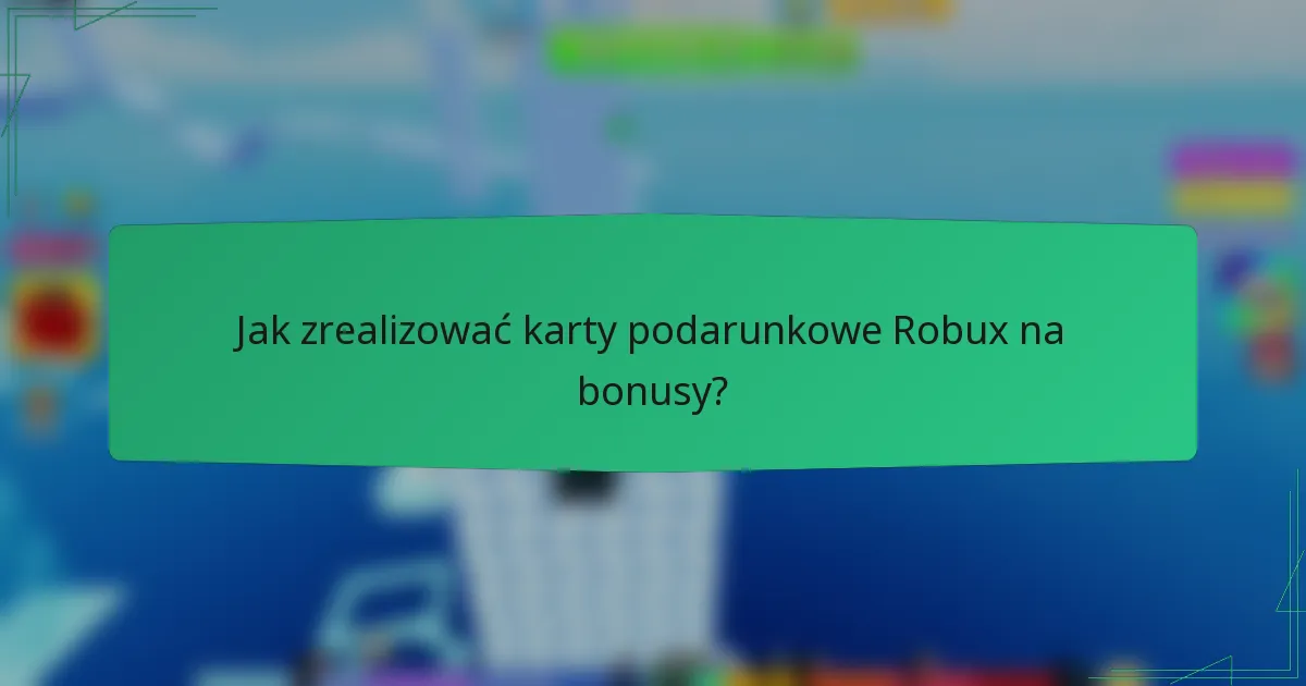 Jak zrealizować karty podarunkowe Robux na bonusy?