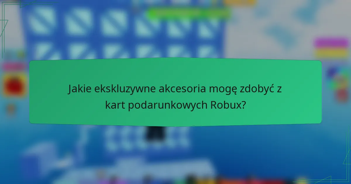 Jakie ekskluzywne akcesoria mogę zdobyć z kart podarunkowych Robux?