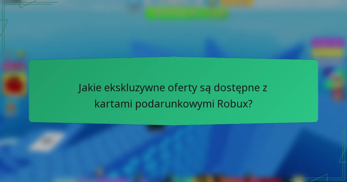 Jakie ekskluzywne oferty są dostępne z kartami podarunkowymi Robux?