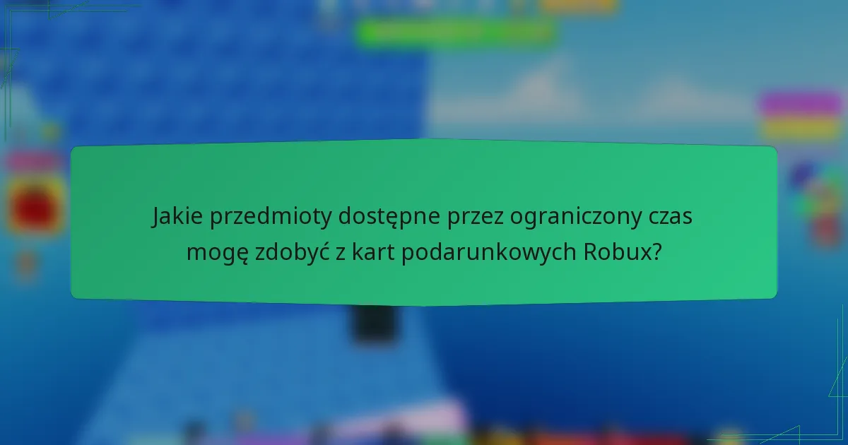 Jakie przedmioty dostępne przez ograniczony czas mogę zdobyć z kart podarunkowych Robux?