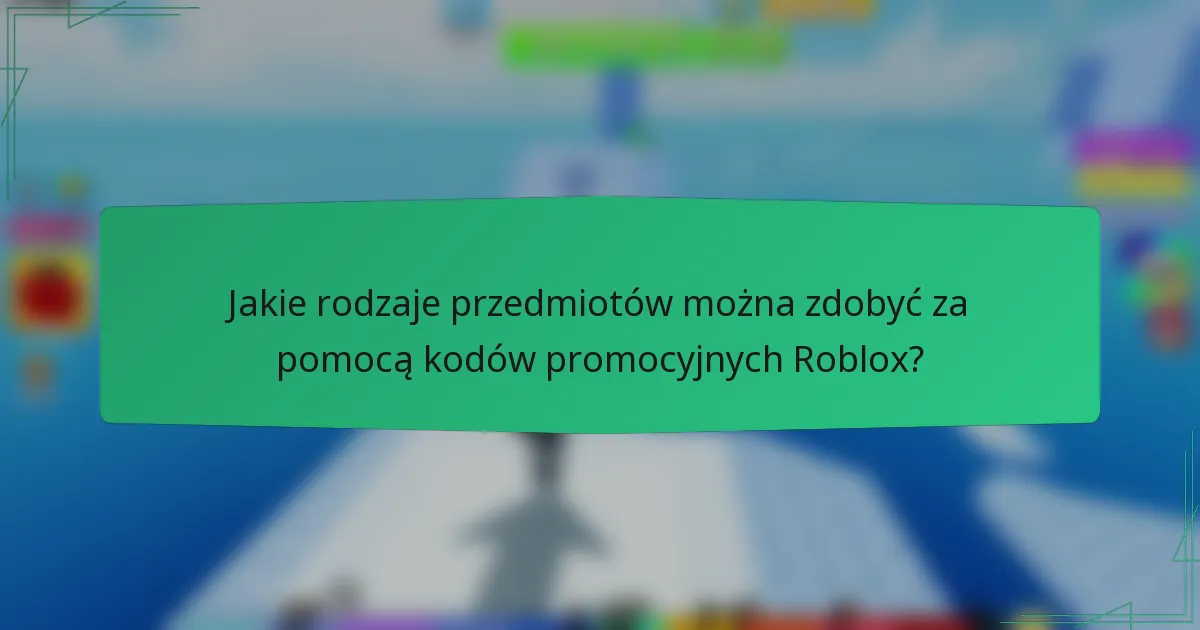 Jakie rodzaje przedmiotów można zdobyć za pomocą kodów promocyjnych Roblox?