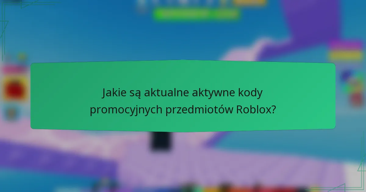 Jakie są aktualne aktywne kody promocyjnych przedmiotów Roblox?