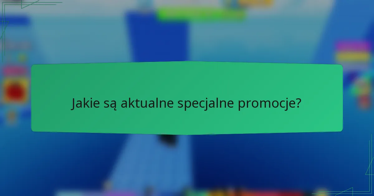 Jakie są aktualne specjalne promocje?