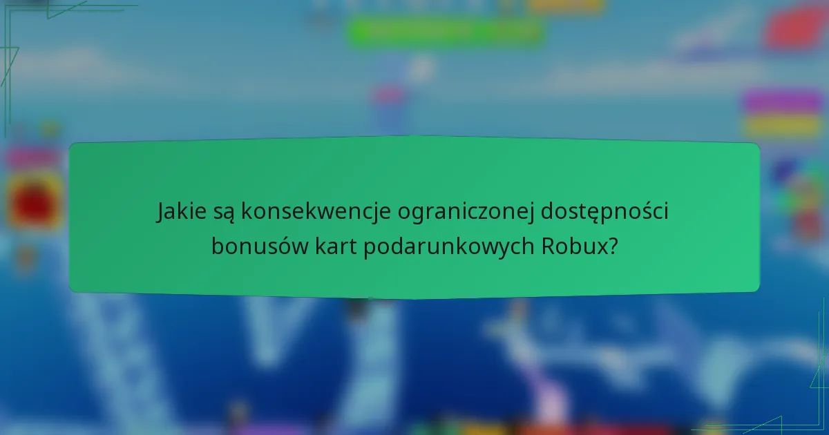 Jakie są konsekwencje ograniczonej dostępności bonusów kart podarunkowych Robux?