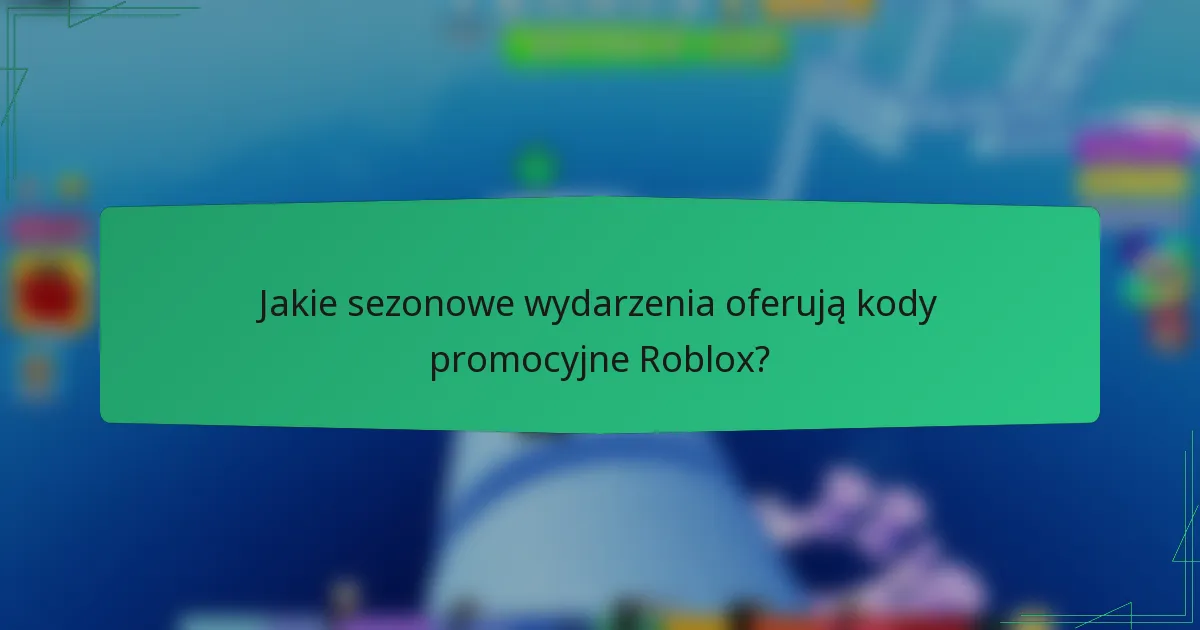Jakie sezonowe wydarzenia oferują kody promocyjne Roblox?