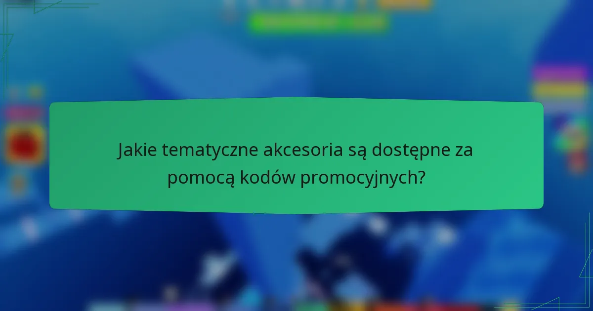 Jakie tematyczne akcesoria są dostępne za pomocą kodów promocyjnych?