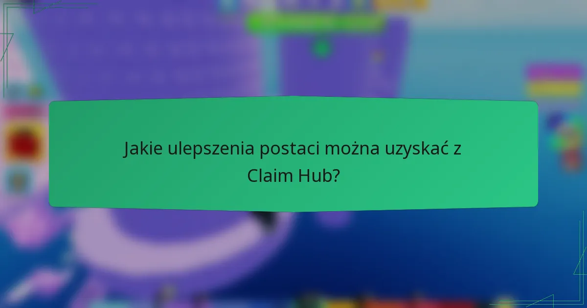 Jakie ulepszenia postaci można uzyskać z Claim Hub?