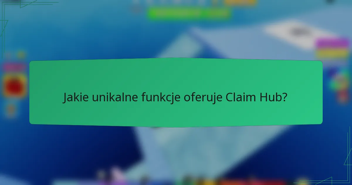 Jakie unikalne funkcje oferuje Claim Hub?