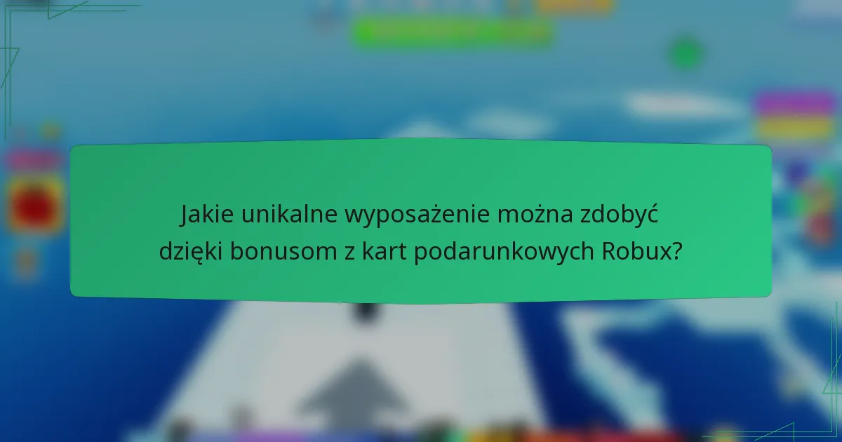 Jakie unikalne wyposażenie można zdobyć dzięki bonusom z kart podarunkowych Robux?