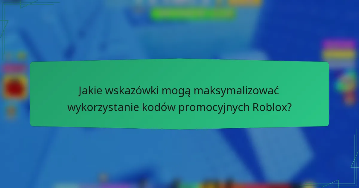 Jakie wskazówki mogą maksymalizować wykorzystanie kodów promocyjnych Roblox?