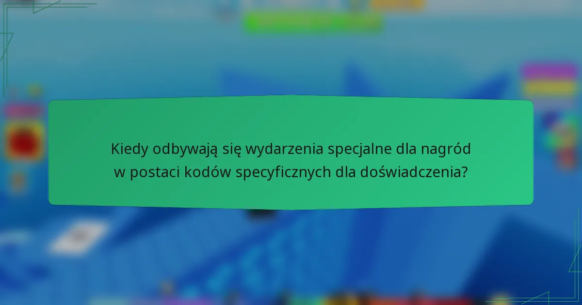 Kiedy odbywają się wydarzenia specjalne dla nagród w postaci kodów specyficznych dla doświadczenia?