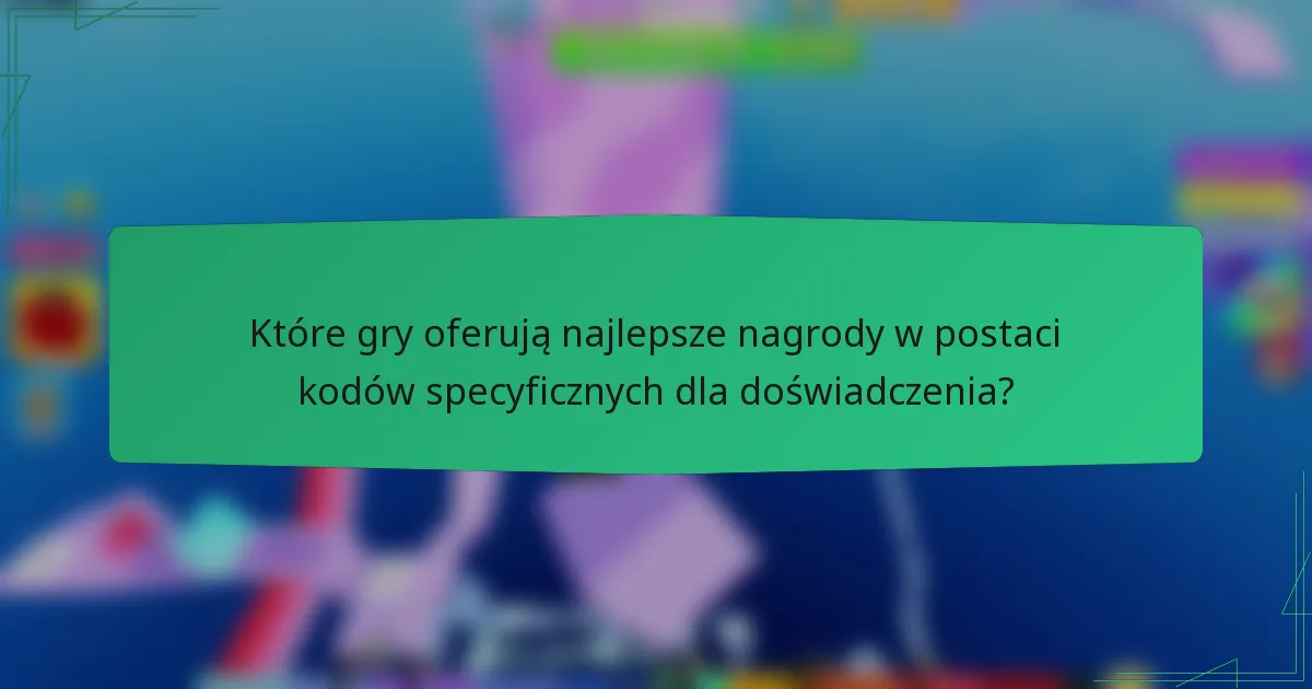 Które gry oferują najlepsze nagrody w postaci kodów specyficznych dla doświadczenia?