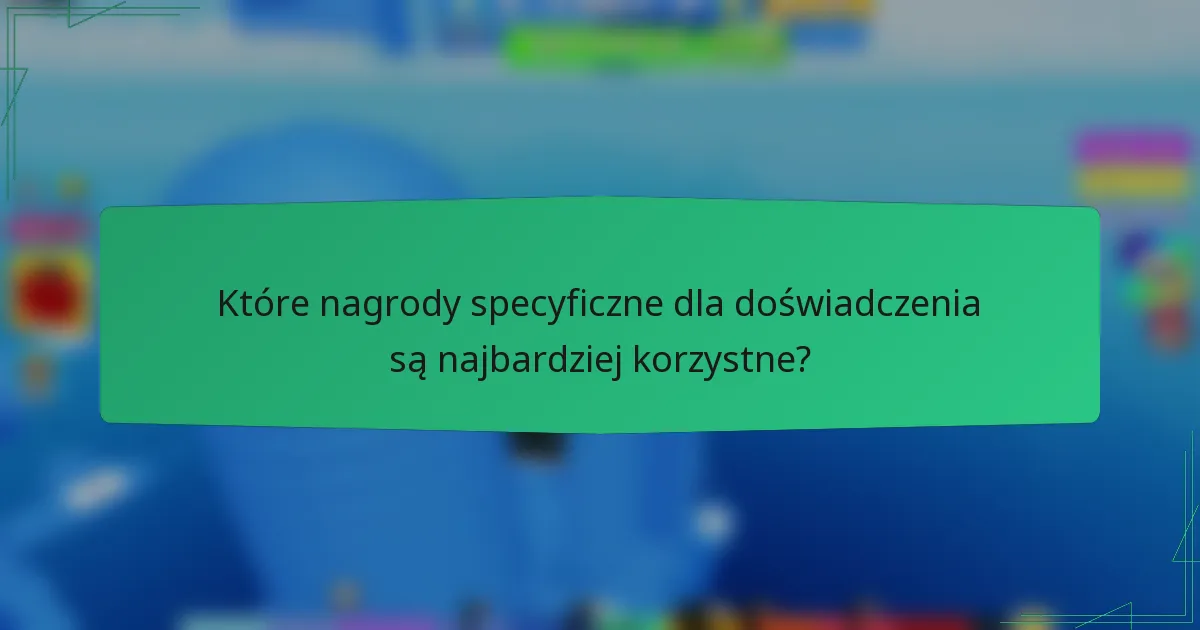 Które nagrody specyficzne dla doświadczenia są najbardziej korzystne?